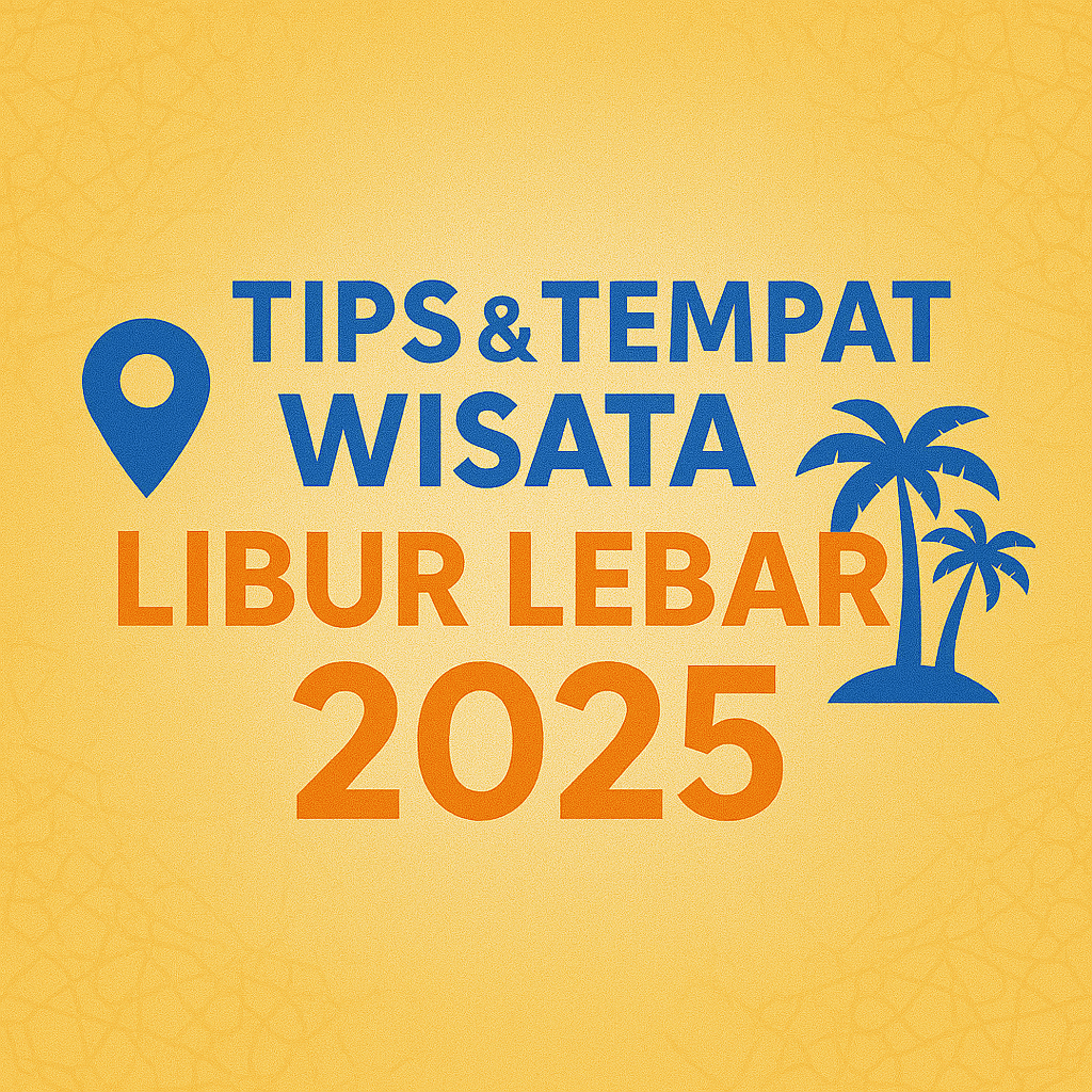 Tips & Tempat Wisata Libur Lebaran 2025 yang Cocok untuk Healing dan Silaturahmi